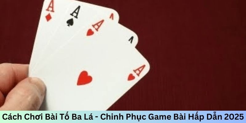 Cách Chơi Bài Tố Ba Lá - Chinh Phục Game Bài Hấp Dẫn 2025